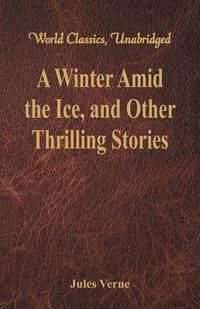 A Winter Amid the Ice, and Other Thrilling Stories (World Classics, Unabridged) - Jules Verne