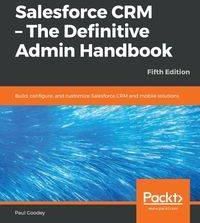 Salesforce CRM - The Definitive Admin Handbook - Fifth Edition - Paul Goodey