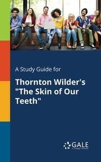 A Study Guide for Thornton Wilder's "The Skin of Our Teeth" - Gale Cengage Learning