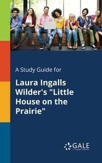 A Study Guide for Laura Ingalls Wilder's "Little House on the Prairie" - Gale Cengage