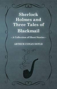 Sherlock Holmes and Three Tales of Blackmail (a Collection of Short Stories) - Doyle Arthur Conan