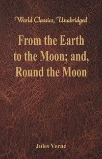 From the Earth to the Moon; and, Round the Moon (World Classics, Unabridged) - Jules Verne