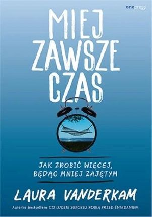 Miej zawsze czas. Jak zrobić więcej, będąc mniej zajętym