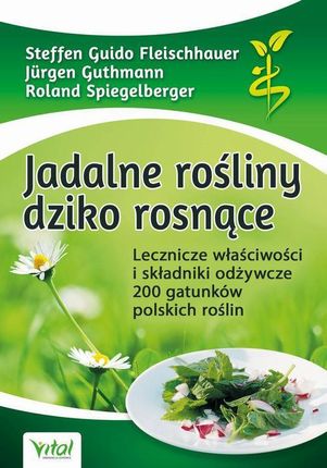 Jadalne rośliny dziko rosnące. Lecznicze właściwości i składniki odżywcze 200 gatunków polskich roślin (MOBI)