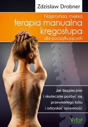 Najprostsza, miękka terapia manualna kręgosłupa dla początkujących. Jak bezpiecznie i skutecznie pozbyć się przewlekłego bólu i odzyskać sprawność (MO