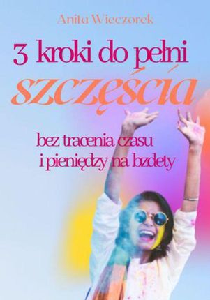 3 kroki do pełni szczęścia bez tracenia czasu i pieniędzy na bzdety (MOBI)