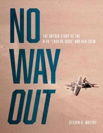 No Way Out: The Untold Story of the B-24 "Lady Be Good" and Her Crew 