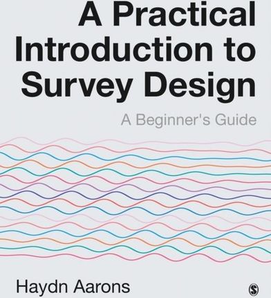 A Practical Introduction to Survey Design: A Beginner's Guide 