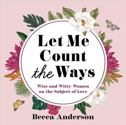 Let Me Count the Ways: Wise and Witty Women on the Subject of Love (Quotations, Affirmations) 