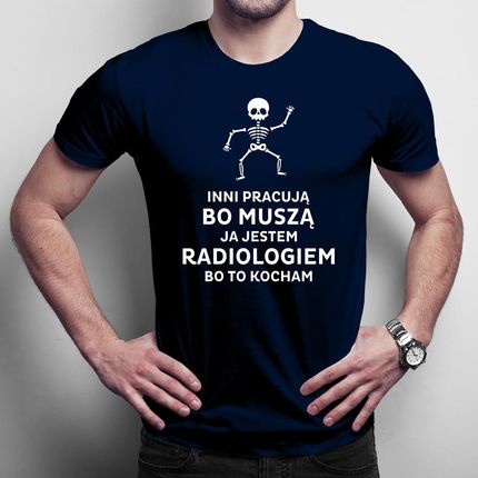 Inni pracują bo muszą, ja jestem radiologiem, bo to kocham – męska koszulka na prezent