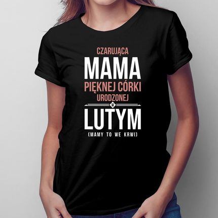 Czarująca mama pięknej córki urodzonej w lutym - damska koszulka na prezent