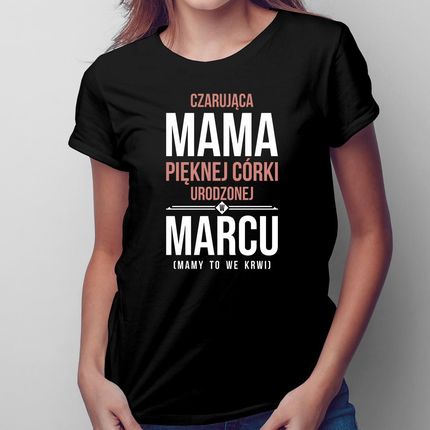 Czarująca mama pięknej córki urodzonej w marcu - damska koszulka na prezent