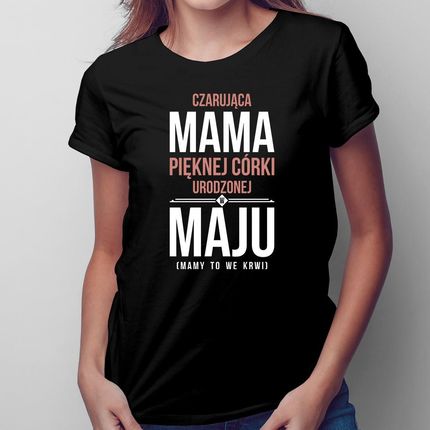 Czarująca mama pięknej córki urodzonej w maju - damska koszulka na prezent