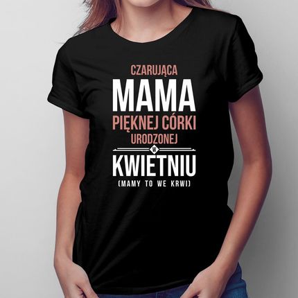 Czarująca mama pięknej córki urodzonej w kwietniu - damska koszulka na prezent