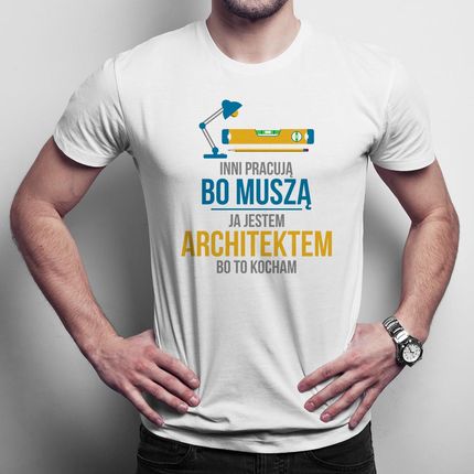 Inni pracują, bo muszą ja jestem architektem, bo to kocham męska koszulka na prezent