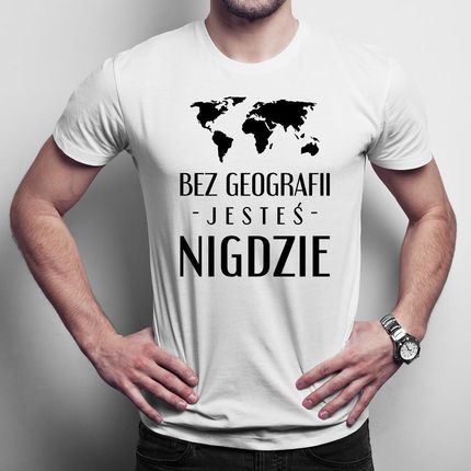 Bez geografii jesteś nigdzie męska koszulka na prezent