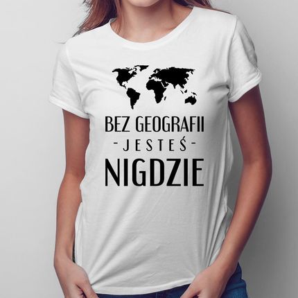 Bez Geografii Jesteś Nigdzie - Damska Koszulka Na Prezent