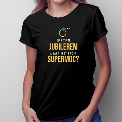 Jestem Jubilerem, A Jaka Jest Twoja Supermoc? - Damska Koszulka Na Prezent