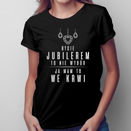 Bycie Jubilerem To Nie Wybór, Ja Mam To We Krwi - Damska Koszulka Na Prezent
