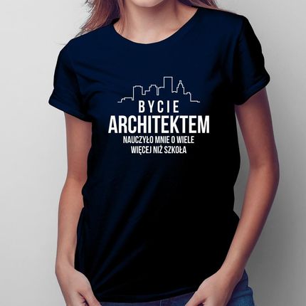 Bycie Architektem Nauczyło Mnie O Wiele Więcej, Niż Szkoła - Damska Koszulka Na Prezent