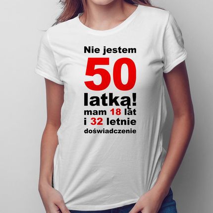 Nie jestem 50-latką! Mam 18 lat i 32-letnie doświadczenie - damska koszulka na prezent