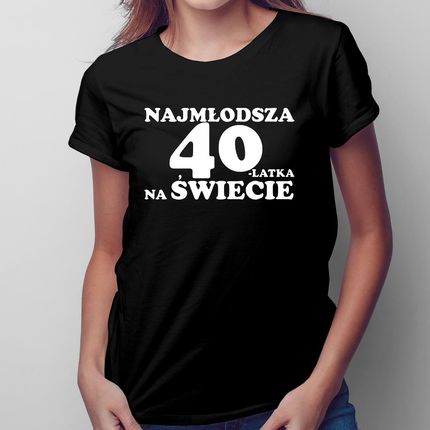 Najmłodsza 40-latka na świecie - damska koszulka na prezent