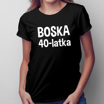 Boska 40-latka - damska koszulka na prezent