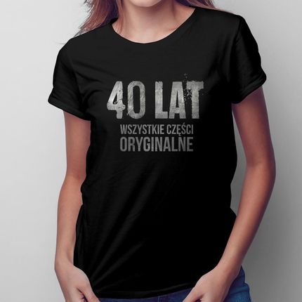 40 lat - wszystkie części oryginalne - damska koszulka na prezent