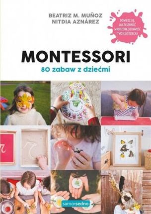 MONTESSORI. 80 ZABAW Z DZIEĆMI. SAMO SEDNO