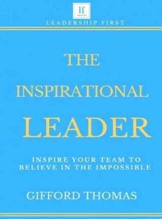 The Inspirational Leader: Inspire Your Team To Bel