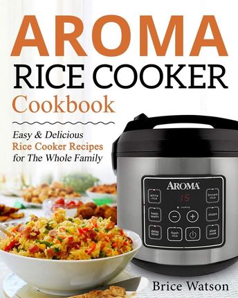 Brice Watson - Aroma Rice Cooker Cookbook: Easy an