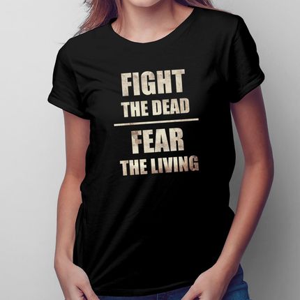 Fight the dead, fear the living - damska koszulka na prezent