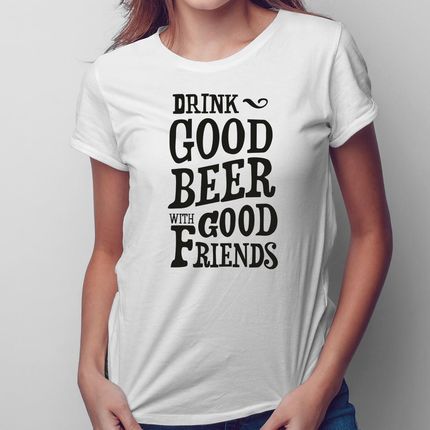 Drink good beer with good friends - damska koszulka na prezent