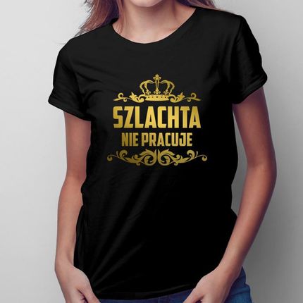 Szlachta nie pracuje - damska koszulka na prezent