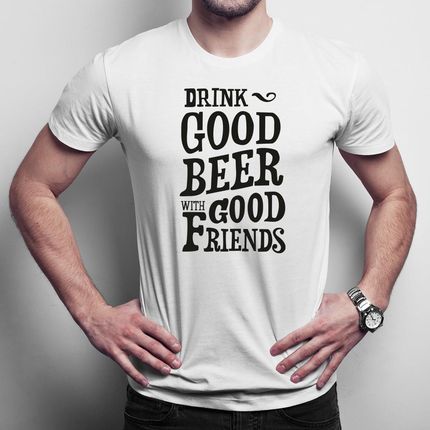 Drink good beer with good friends męska koszulka na prezent