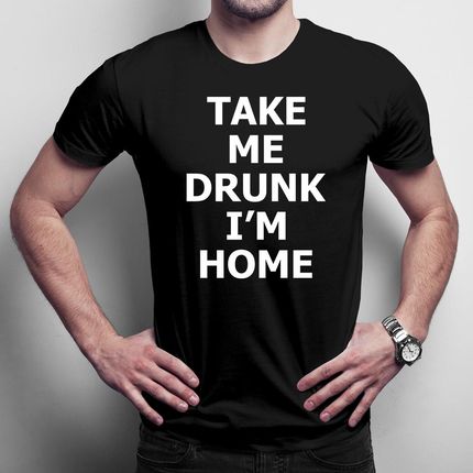 Take me drunk, I'm home męska koszulka na prezent