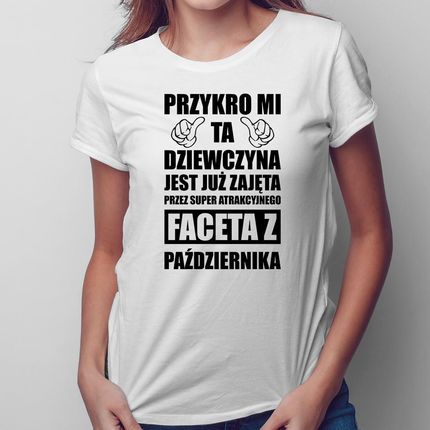 Przykro mi ta dziewczyna jest już zajęta przez faceta z października - damska koszulka na prezent