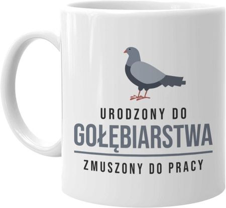 Koszulkowy.pl Urodzony do gołębiarstwa, zmuszony do pracy kubek z nadrukiem