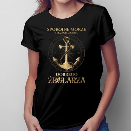 Spokojne morze nie zrobi z ciebie dobrego żeglarza - damska koszulka na prezent