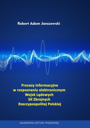 Procesy informacyjne w rozpoznaniu elektronicznym Wojsk Lądowych Sił Zbrojnych Rzeczypospolitej Polskiej (EPUB)