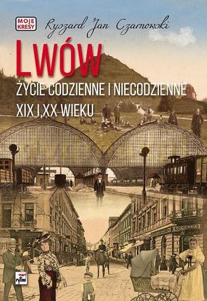 Lwów. Życie codzienne i niecodzienne XIX i XX wieku - Ryszard Jan Czarnowski [KSIĄŻKA]