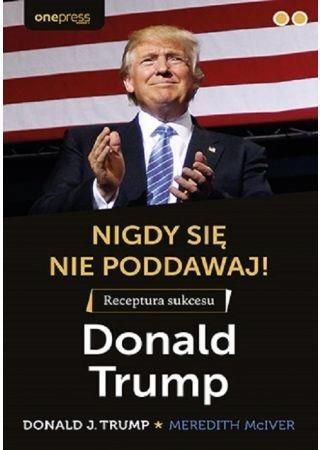 Nigdy Się Nie Poddawaj! Receptura Sukcesu Według Donalda Trumpa - Ceny ...