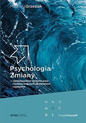 Psychologia Zmiany - najskuteczniejsze narzędzia pracy z ludzkimi emocjami, zachowaniami i myśleniem