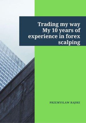 Trading my way. My 10 years of experience in forex scalping (EPUB)