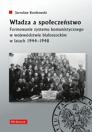 Władza a społeczeństwo. Formowanie systemu komunistycznego w województwie białostockim w latach 1944