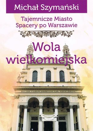 Tajemnicze miasto Spacery po Warszawie Tom 13 Wola wielkomiejska