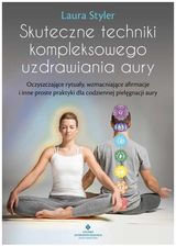 Skuteczne techniki kompleksowego uzdrawiania aury. Oczyszczające rytuały, wzmacniające afirmacje i inne proste praktyki dla codziennej pielęgnacji aur