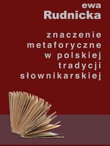 znaczenie metaforyczne w polskiej tradycji słownikarskiej. Studium leksykologiczno-leksykograficzne