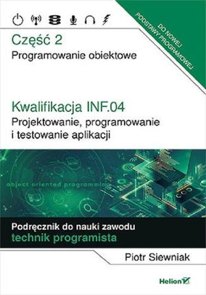 Kwalifikacja INF.04. Projektowanie, programowanie i testowanie aplikacji. Część 2. Programowanie obiektowe. Podręcznik do nauki zawodu technik program