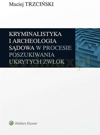 Kryminalistyka i archeologia sądowa w procesie poszukiwania ukrytych zwłok - Maciej Trzciński [KSIĄŻKA]
